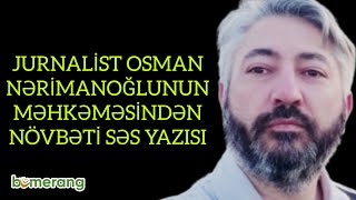 Jurnalist Osman Nərimanoğlunun məhkəməsindən  növbəti səs yazısı.Kimlərin adı çəkildi?