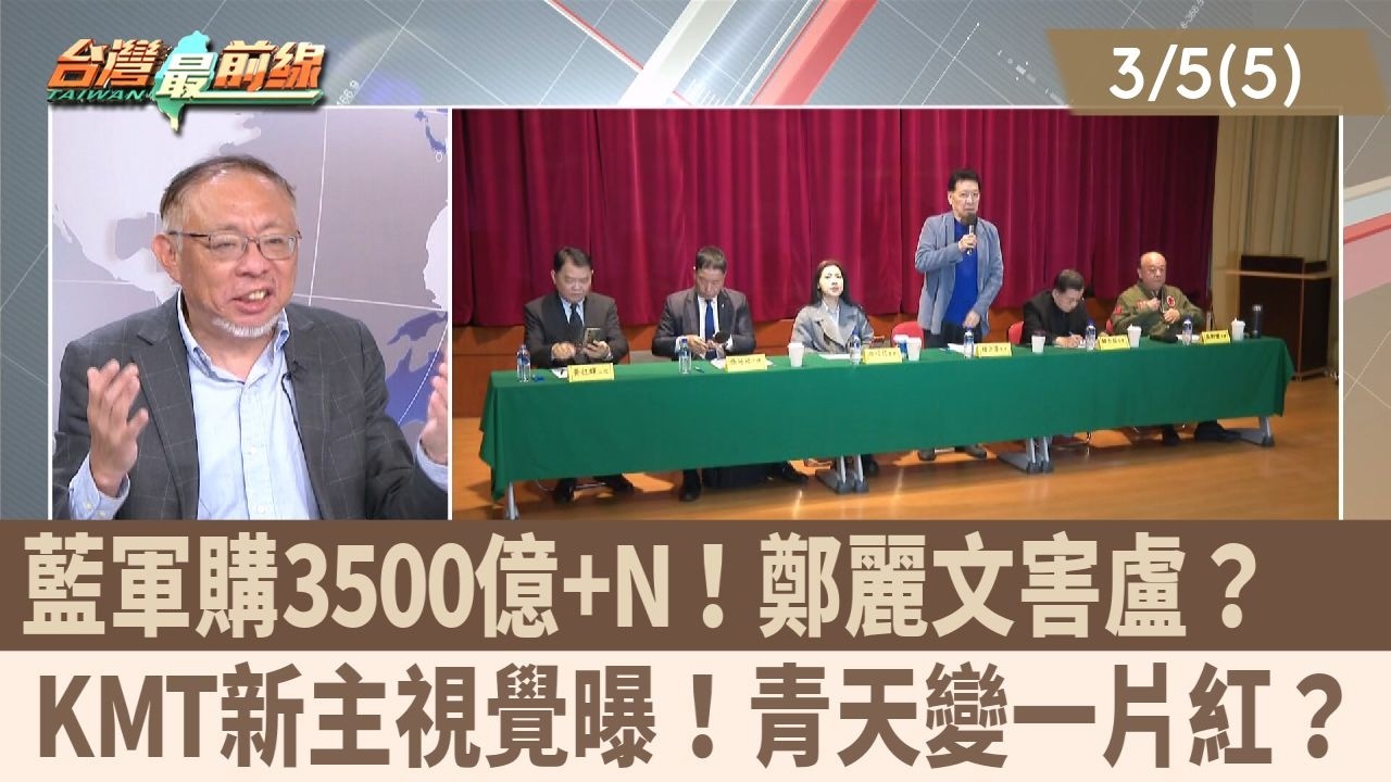 藍軍購3500億+N！鄭麗文害盧？  KMT新主視覺曝！青天變一片紅？【台灣最前線 重點摘要】2026.03.05(5)