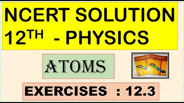 NCERT SOLUTION | CLASS 12 PHYSICS | ATOMS | EXERCISES 12.3 | CBSE SOLUTION | NEET | JEE