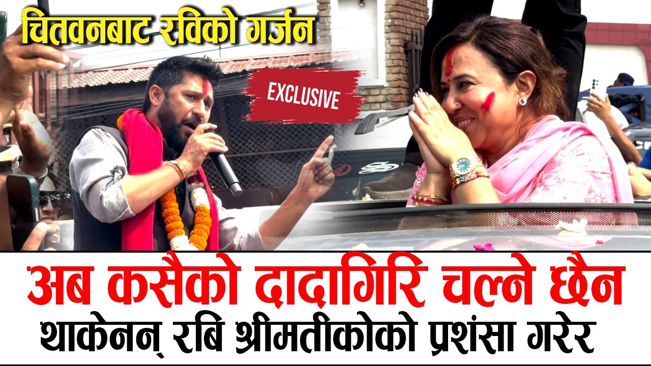 चितवनबाट रविको गर्जन: पुराना नयाँ अब कसैको दादागिरि चल्ने छैन, थाकेनन् श्रीमति निकिताको प्रशंसा गरेर