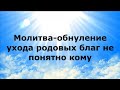 МОЛИТВА-ОБНУЛЕНИЕ УХОДА РОДОВЫХ БЛАГ НЕ ПОНЯТНО КОМУ #НаянаБелосвет