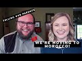 WE’RE MOVING TO MOROCCO!!