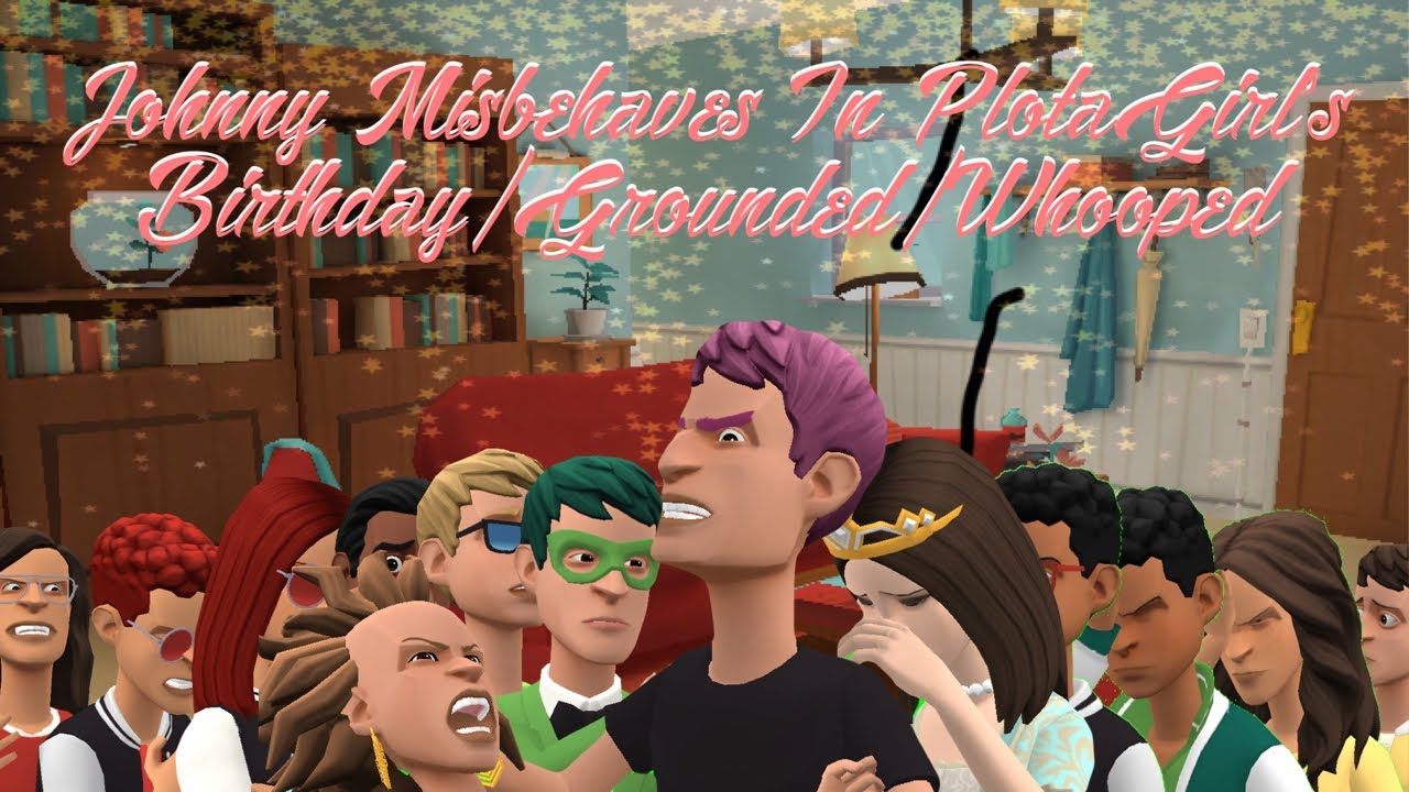 (Late) Johnny Misbehaves/Ruins PlotaGirl’s Birthday/Grounded/Whooped