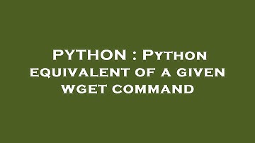 PYTHON : Python equivalent of a given wget command