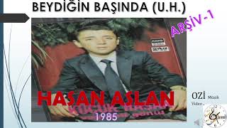 Hasan ASLAN  (Küçük Hasan) - Beydiğin Başı (U.H.)   ( ARŞİV-1)