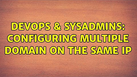 DevOps & SysAdmins: Configuring multiple domain on the same IP (2 Solutions!!)