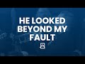 He looked beyond my fault