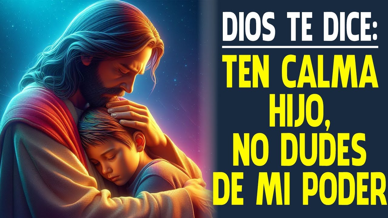 DIOS TE DICE: Ten calma hijo, no dudes de mi poder y lo que haré en ti ...