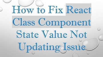 How to Fix React Class Component State Value Not Updating Issue