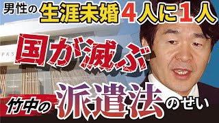 竹中平蔵の派遣法のせいで国が滅ぶ！男性４人に１人が生涯未婚【派遣社員、非正規雇用、アルバイト、パート、派遣制度、パソナ、少子化、】