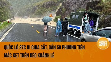 Quốc lộ 27C bị chia cắt, gần 50 phương tiện mắc kẹt trên đèo Khánh Lê | Toàn cảnh 24h