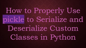 How to Properly Use pickle to Serialize and Deserialize Custom Classes in Python