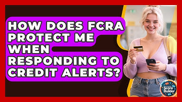 How Does FCRA Protect Me When Responding To Credit Alerts? - Student Score Builder