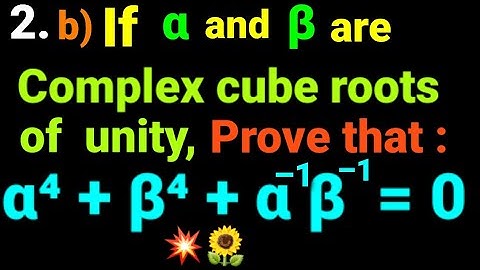 2.b) If α and β complex cube root of unity, prove that: α⁴ + β⁴ + α‐¹β-¹ = 0. α^4 +β^4 + α^-1 β^-1=0
