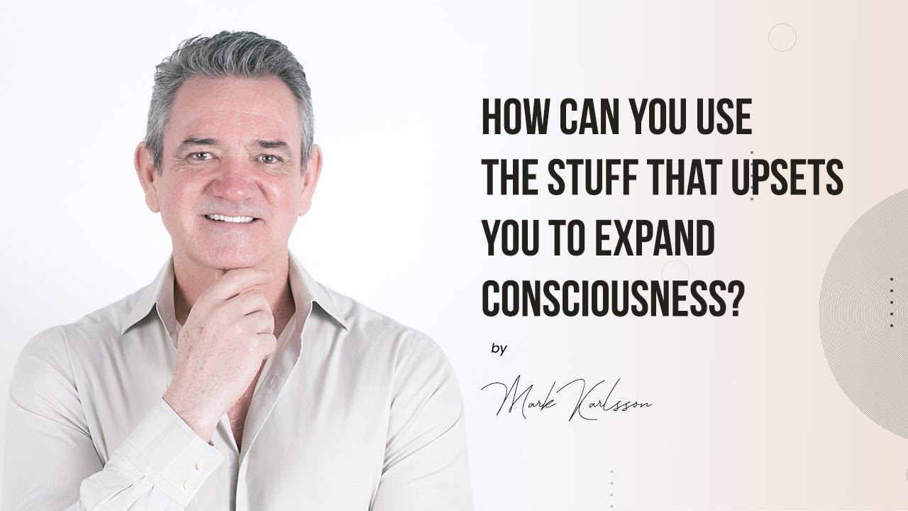 How Can You Use The Stuff That Upsets You To Expand Consciousness