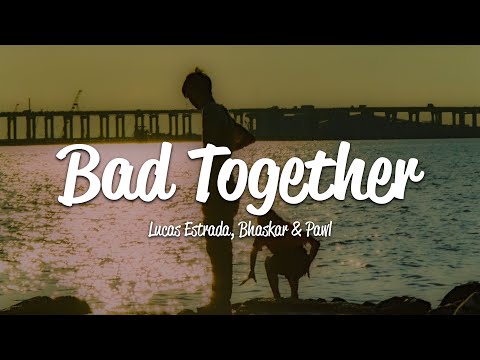 Lucas Estrada, Bhaskar & Pawl - Bad Together (Lyrics)