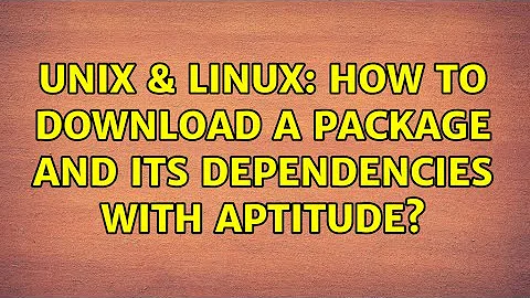 Unix & Linux: How to download a package and its dependencies with aptitude? (3 Solutions!!)