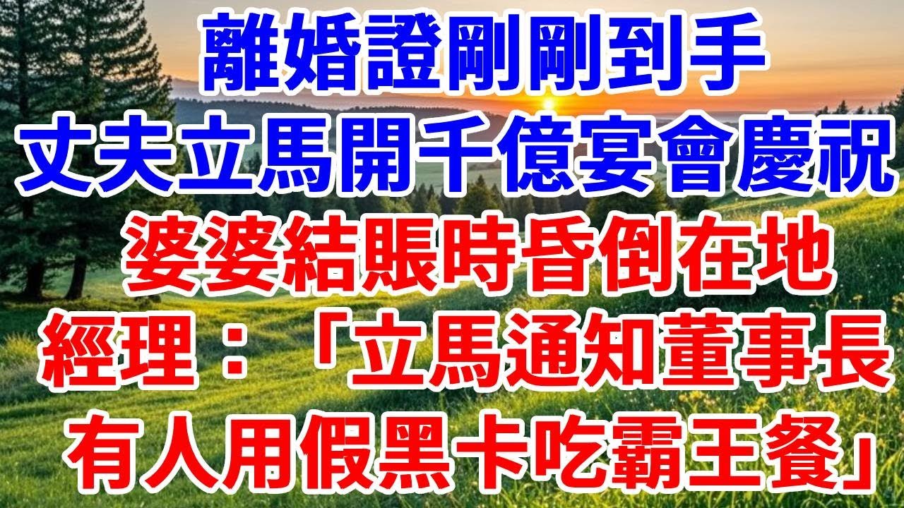 離婚證剛剛到手，丈夫開千億宴會慶祝，婆婆結賬時昏倒在地，經理：「立馬通知董事長，有人用假的首富黑卡想吃霸王餐」#詩涵講故事#為人處世#生活經驗#情感故事#晚年哲理#說故事#完結文#原創故事