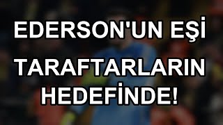 Edersonun Eşi Taraftarların Hedefinde