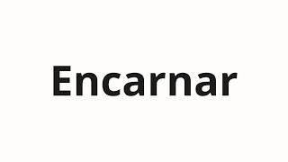 How to pronounce Encarnar