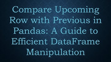 Compare Upcoming Row with Previous in Pandas: A Guide to Efficient DataFrame Manipulation