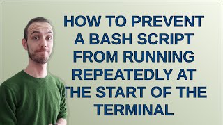 Unix: How to prevent a bash script from running repeatedly at the start of the terminal