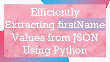 Efficiently Extracting firstName Values from JSON Using Python