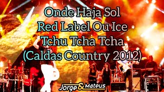 Jorge e Mateus - Onde Haja Sol/Red Labe Ou Ice/Tchu Tcha Tcha (Caldas Country 2012)