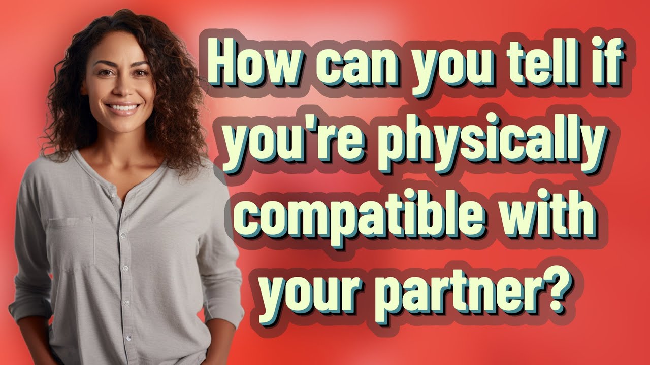 How can you tell if you're physically compatible with your partner?
