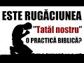 Este rugăciunea ”Tatăl nostru” o practică biblică?