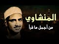 المنشاوي كأنه يبحر في بحر الخشوع إحساس يذيب الروح و تطيش منه العقول 