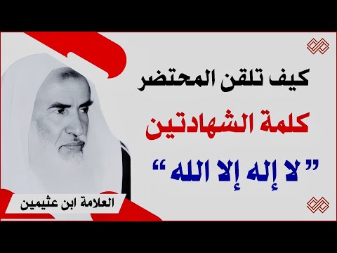 كيف تلقن المحتضر كلمة لا إله إلا الله عند الموت الشيخ ابن عثيمين رحمه الله 