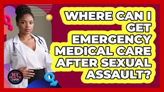 Where Can I Get Emergency Medical Care After Sexual Assault