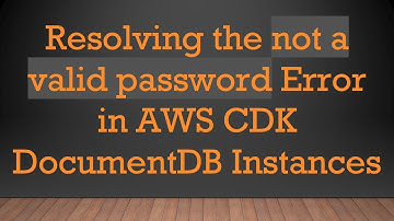 Resolving the not a valid password Error in AWS CDK DocumentDB Instances