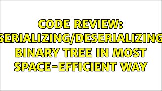 Code Review: Serializing/deserializing binary tree in most space-efficient way (2 Solutions!!)