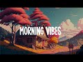 Morning vibes  🌞  Chill vibes songs playlist for the soft morning