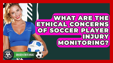 What Are The Ethical Concerns Of Soccer Player Injury Monitoring? - Soccer Stats Vault