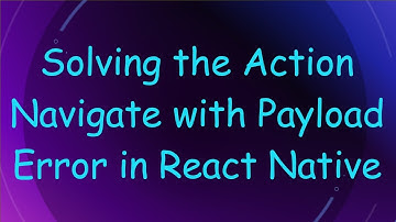 Solving the Action Navigate with Payload Error in React Native
