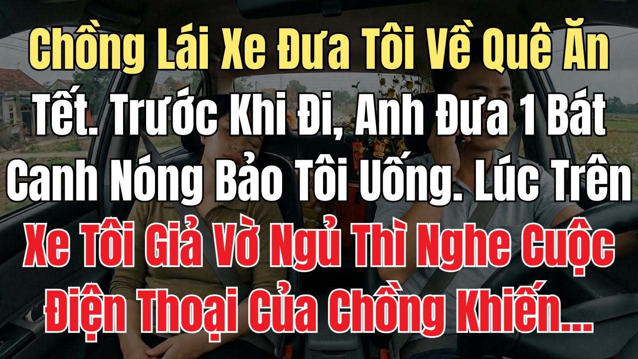Chồng Lái Xe Đưa Tôi Về Quê Ăn Tết. Trước Khi Đi, Anh Đưa 1 Bát Canh Nóng Bảo Tôi Uống Nhưng...