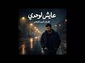 عايش لوحدي   أغنية حزينة عن الغربة والوحدة     كلمات أحمد الشاعر دندنها