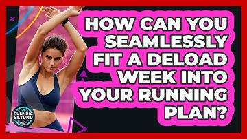 How Can You Seamlessly Fit A Deload Week Into Your Running Plan? - Running Beyond Limits