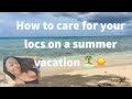 How to care for your locs on a summer vacation ☀️🏝😎