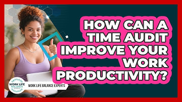 How Can A Time Audit Improve Your Work Productivity? - Work Life Balance Experts