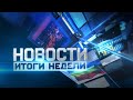 Новости. Итоги недели 13.01.2024