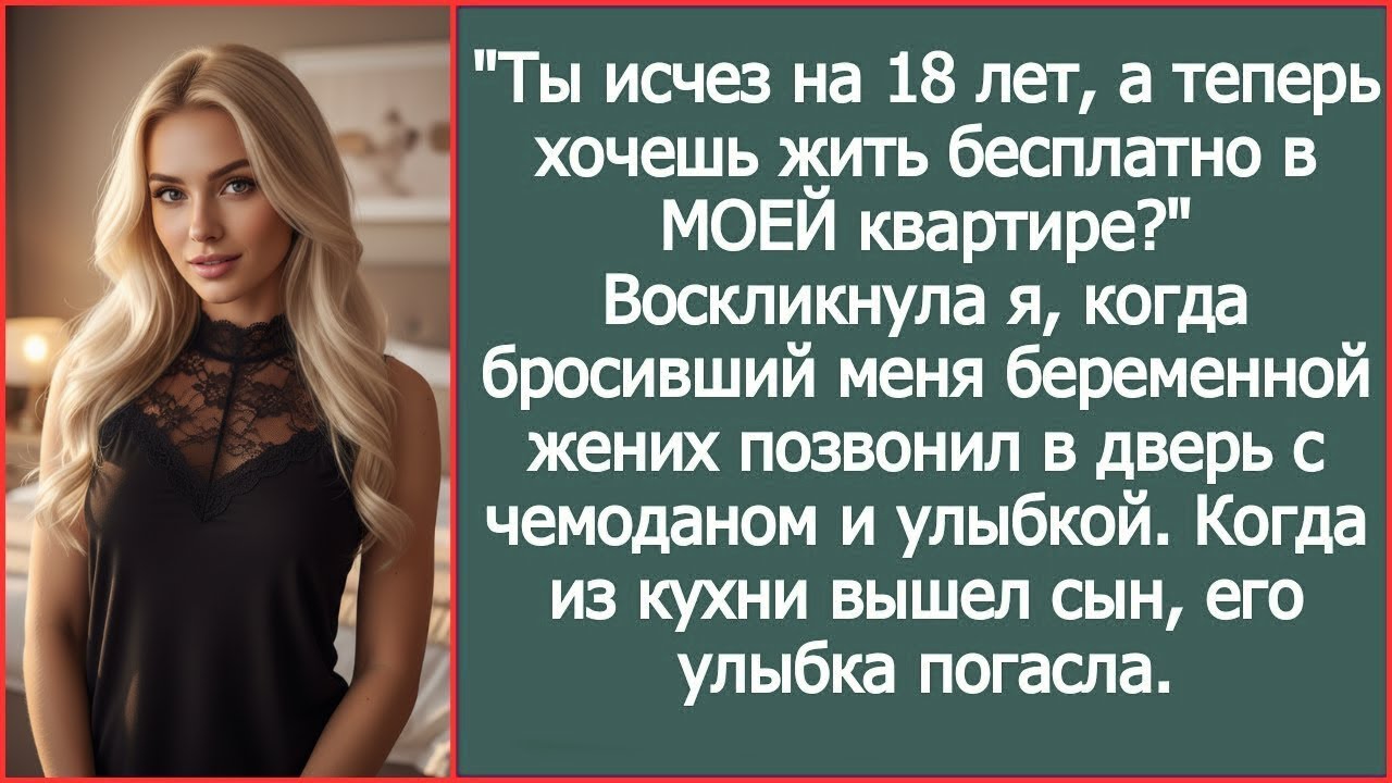 Ты исчез на 18 лет, а теперь хочешь жить бесплатно в МОЕЙ квартире Воскликнула я
