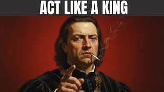 Act Like a King Before You’re Crowned — Machiavelli