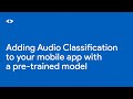 Adding audio classification to your mobile app with a pre-trained model
