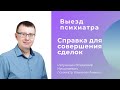 Выезд психиатра на дом. Справка психиатра для совершения сделок