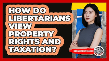 How Do Libertarians View Property Rights And Taxation? - Learn About Libertarianism