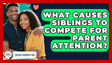 What Causes Siblings To Compete For Parent Attention? - Sibling Harmony Hub